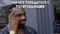 вначале пообщаться с тестировщиками 