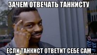 зачем отвечать танкисту если танкист ответит себе сам