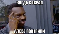 когда соврал а тебе поверили