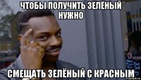 чтобы получить зелёный нужно смещать зелёный с красным