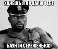 хочешь я подарю тебе баунти сереженька?