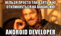 нельзя просто так взять и не откликнуться на вакансию android developer