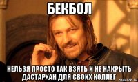 бекбол нельзя просто так взять и не накрыть дастархан для своих коллег