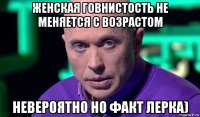 женская говнистость не меняется с возрастом невероятно но факт лерка)