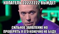 копатель 22222222 выйдет сильное заявление но проверять я его конечно не буду