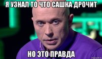 я узнал то что сашка дрочит но это правда