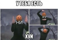 у тебя есть хуй