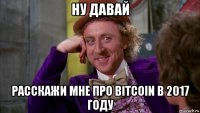 ну давай расскажи мне про bitcoin в 2017 году