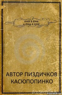 ЛУНА В ЛУНЕ
А ЛУНА В ЛУНЕ АВТОР ПИЗДИЧКОВ
КАСЮПОПИНКО