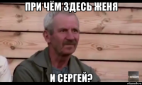 при чём здесь женя и сергей?