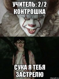 учитель: 2/2 контрошка сука я тебя застрелю