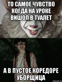 то самое чувство когда на уроке вишол в туалет а в пустое коредоре уборщица