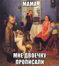 мама мне двоечку прописали