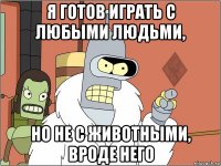 я готов играть с любыми людьми, но не с животными, вроде него
