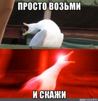 просто возьми и скажи