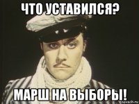 что уставился? марш на выборы!