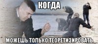 когда можешь только теоретизировать
