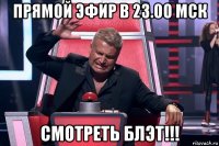 прямой эфир в 23.00 мск смотреть блэт!!!