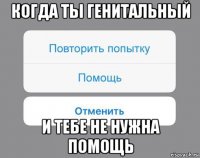 когда ты генитальный и тебе не нужна помощь