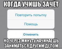 когда учишь зачёт но через минуту начинаешь заниматься другим делом