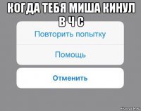 когда тебя миша кинул в ч с 