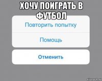 хочу поиграть в футбол 