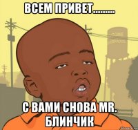 всем привет......... с вами снова mr. блинчик