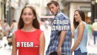 слыш дявуля ... я тебя ...