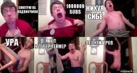 Смотрю на подписчики 1000000 SUBS НИХУЯ СИБЕ УРА Я ТОП ЮТУБЕР-ГЕЙМЕР БЕЗ ХЕЙТЕРОВ