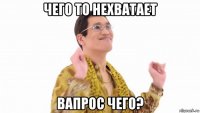 чего то нехватает вапрос чего?