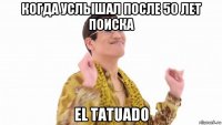 когда услышал после 50 лет поиска el tatuado