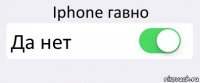 Iphone гавно Да нет 