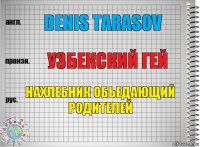 Denis Tarasov Узбекский гей Нахлебник обьедающий родителей