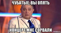 чубатые, вы опять концерт мне сорвали