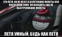 это петя, он не лезет в взлетевшие монеты как последний fomo. он находить еще не выстрелившие монеты петя умный, будь как петя
