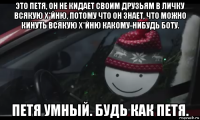 это петя, он не кидает своим друзьям в личку всякую х*йню, потому что он знает, что можно кинуть всякую х*йню какому-нибудь боту. петя умный. будь как петя.