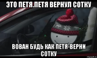 это петя.петя вернул сотку вован будь как петя-верни сотку
