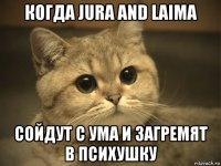 когда jura and laima сойдут с ума и загремят в психушку