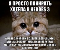 я просто поинрать хотела в heroes 3 а меня закололи в девятке respublikine vilniaus psichiatrijos ligonine antras moteru skyrius наврали что втрой эпизод шизофрении