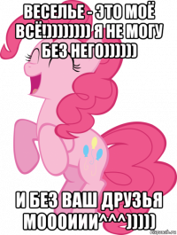 веселье - это моё всё!)))))))) я не могу без него)))))) и без ваш друзья моооиии^^^)))))