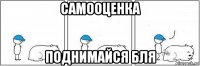 самооценка поднимайся бля