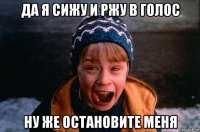 да я сижу и ржу в голос ну же остановите меня