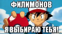 филимонов я выбираю тебя!