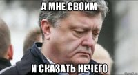 а мне своим и сказать нечего