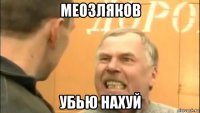 меозляков убью нахуй