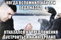 когда вспомнил, как три года назад отказался от предложения устроиться на интерпайп