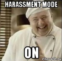 harassment mode on