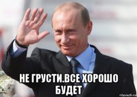  не грусти.все хорошо будет