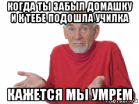 когда ты забыл домашку и к тебе подошла училка кажется мы умрем