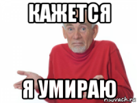 кажется я умираю